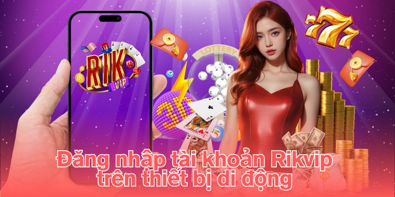 Đăng nhập tài khoản Rikvip trên thiết bị di động 