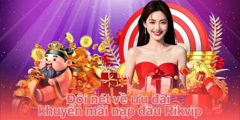 Đôi nét về ưu đãi khuyến mãi nạp đầu Rikvip