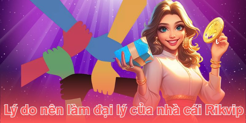 Lý do nên làm đại lý của nhà cái Rikvip 