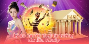 Lý do người chơi tin tưởng rút tiền Rikvip 