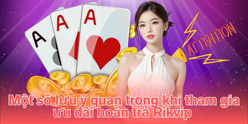 Một số lưu ý quan trọng khi tham gia ưu đãi hoàn trả Rikvip 