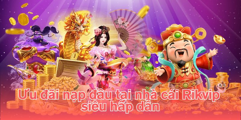 Ưu đãi nạp đầu tại nhà cái Rikvip siêu hấp dẫn
